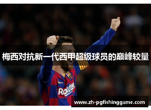 梅西对抗新一代西甲超级球员的巅峰较量