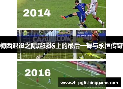 梅西退役之际足球场上的最后一舞与永恒传奇