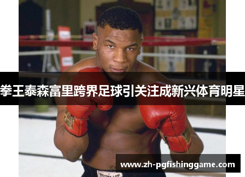 拳王泰森富里跨界足球引关注成新兴体育明星 拳王泰森富里跨界足球引关注成新兴体育明星