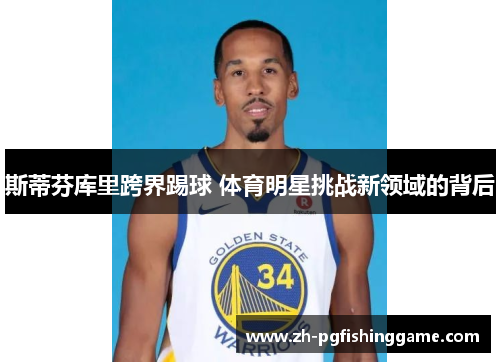 斯蒂芬库里跨界踢球 体育明星挑战新领域的背后