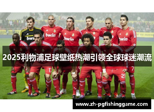 2025利物浦足球壁纸热潮引领全球球迷潮流