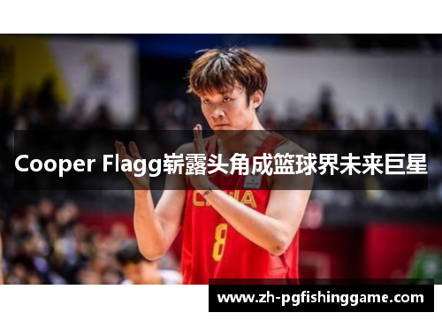 Cooper Flagg崭露头角成篮球界未来巨星