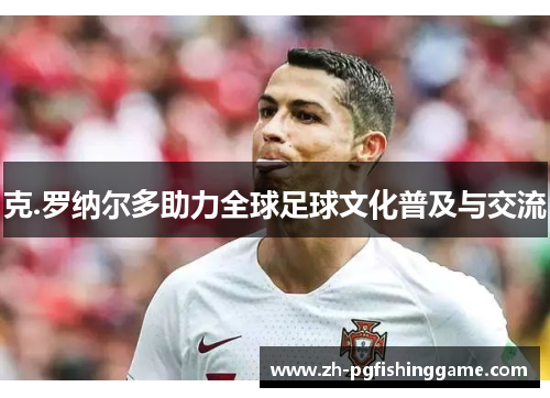 克.罗纳尔多助力全球足球文化普及与交流