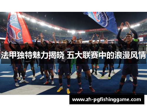 法甲独特魅力揭晓 五大联赛中的浪漫风情